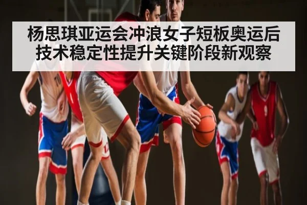 杨思琪亚运会冲浪女子短板奥运后技术稳定性提升关键阶段新观察