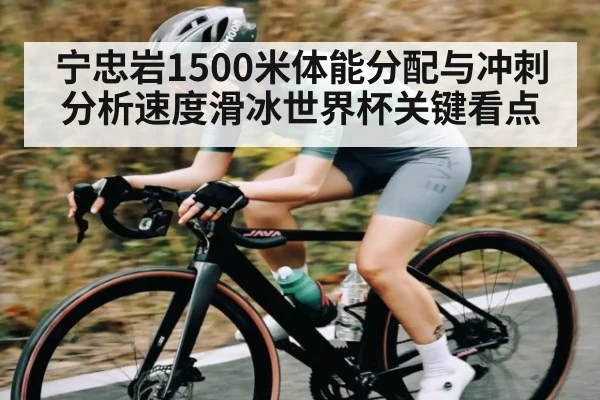 宁忠岩1500米体能分配与冲刺分析速度滑冰世界杯关键看点