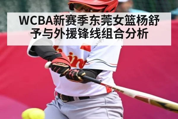 WCBA新赛季东莞女篮杨舒予与外援锋线组合分析