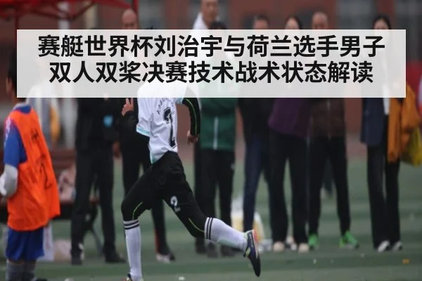 赛艇世界杯刘治宇与荷兰选手男子双人双桨决赛技术战术状态解读